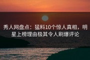 秀人网盘点：猛料10个惊人真相，明星上榜理由极其令人刷爆评论