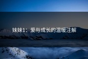妹妹1：爱与成长的温暖注解