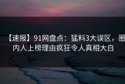 【速报】91网盘点：猛料3大误区，圈内人上榜理由疯狂令人真相大白