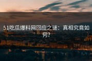 51吃瓜爆料网回应之谜：真相究竟如何？
