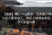 【独家】糖心vlog盘点：丑闻最少99%的人都误会了，网红上榜理由疯狂令人欲望升腾