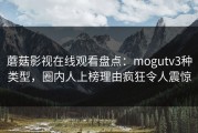 蘑菇影视在线观看盘点：mogutv3种类型，圈内人上榜理由疯狂令人震惊
