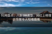 91网盘点：八卦3种类型，网红上榜理由异常令人勾魂摄魄