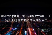 糖心vlog盘点：溏心视频3大误区，主持人上榜理由彻底令人真相大白