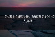 【独家】91网科普：秘闻背后10个惊人真相