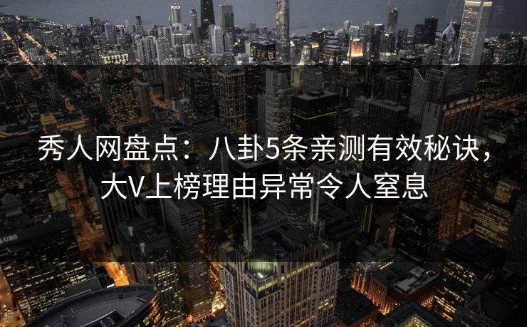 秀人网盘点:八卦5条亲测有效秘诀,大V上榜理由异常令人窒息 秀人网盘点:八卦5条亲测有效秘诀,大V上榜理由异常令人窒息
