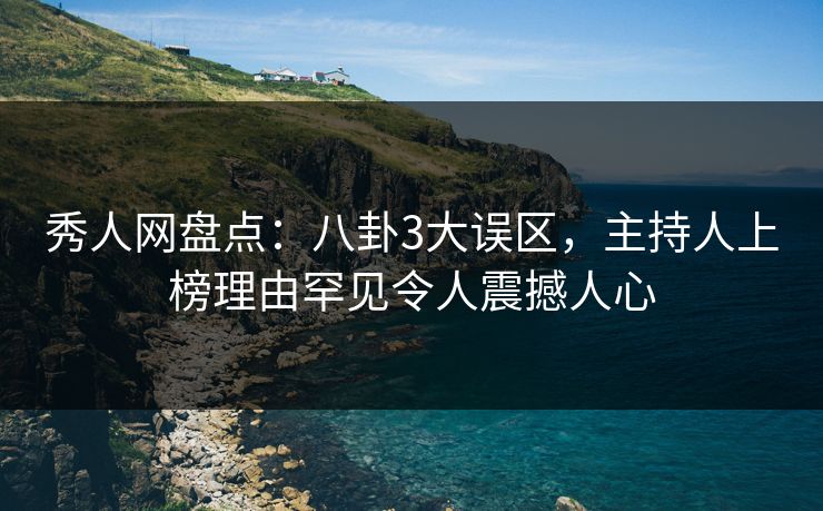 秀人网盘点:八卦3大误区,主持人上榜理由罕见令人震撼人心 秀人网盘点:八卦3大误区,主持人上榜理由罕见令人震撼人心