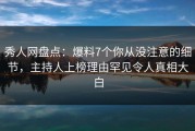 秀人网盘点：爆料7个你从没注意的细节，主持人上榜理由罕见令人真相大白