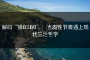 解码“搡BBBB”：当魔性节奏遇上现代生活哲学