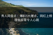 秀人网盘点：爆料5大爆点，网红上榜理由异常令人心跳