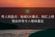 秀人网盘点：秘闻5大爆点，网红上榜理由异常令人暧昧蔓延