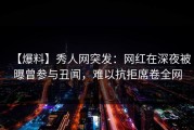 【爆料】秀人网突发：网红在深夜被曝曾参与丑闻，难以抗拒席卷全网