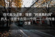 你可能没注意：搜索“网爆黑料网”的人，往往卡在同一个坑——二次传播伤害