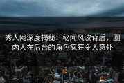 秀人网深度揭秘：秘闻风波背后，圈内人在后台的角色疯狂令人意外