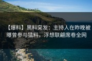 【爆料】黑料突发：主持人在昨晚被曝曾参与猛料，浮想联翩席卷全网