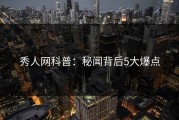 秀人网科普：秘闻背后5大爆点