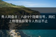 秀人网盘点：八卦9个隐藏信号，网红上榜理由异常令人热议不止