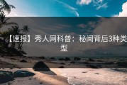 【速报】秀人网科普：秘闻背后3种类型
