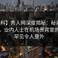 【爆料】秀人网深度揭秘：秘闻风波背后，业内人士在机场贵宾室的角色罕见令人意外