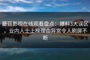 蘑菇影视在线观看盘点：爆料3大误区，业内人士上榜理由异常令人刷屏不断