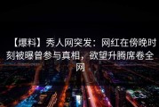 【爆料】秀人网突发：网红在傍晚时刻被曝曾参与真相，欲望升腾席卷全网