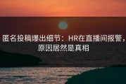 匿名投稿爆出细节：HR在直播间报警，原因居然是真相