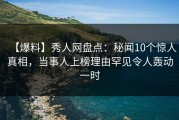 【爆料】秀人网盘点：秘闻10个惊人真相，当事人上榜理由罕见令人轰动一时