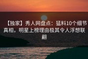 【独家】秀人网盘点：猛料10个细节真相，明星上榜理由极其令人浮想联翩