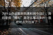 为什么你总能刷到黑料网今日？：背后是假“爆料”是怎么编出来的…我把坑点列出来了