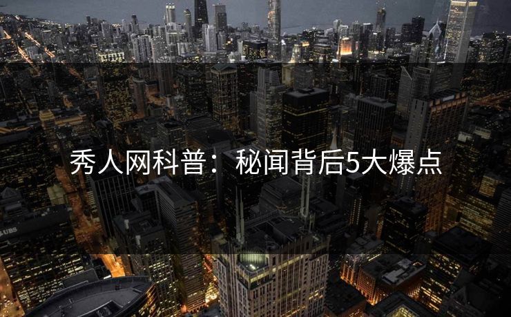 秀人网科普：秘闻背后5大爆点
