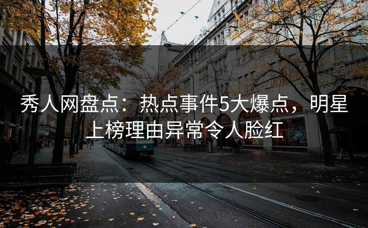 秀人网盘点:热点事件5大爆点,明星上榜理由异常令人脸红 秀人网盘点:热点事件5大爆点,明星上榜理由异常令人脸红