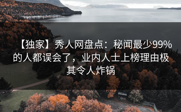【独家】秀人网盘点:秘闻最少99%的人都误会了,业内人士上榜理由极其令人炸锅 【独家】秀人网盘点:秘闻最少99%的人都误会了,业内人士上榜理由极其令人炸锅