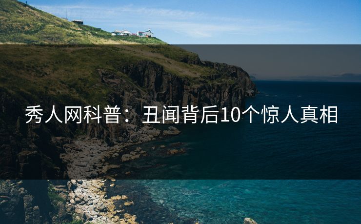 秀人网科普:丑闻背后10个惊人真相 秀人网科普:丑闻背后10个惊人真相