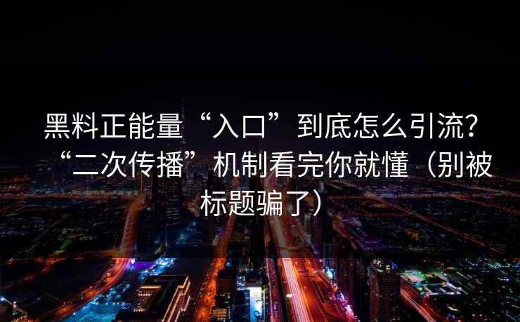 黑料正能量“入口”到底怎么引流？“二次传播”机制看完你就懂（别被标题骗了）